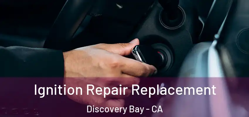 Ignition Repair Replacement Discovery Bay - CA